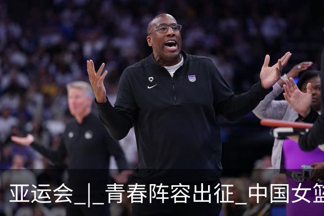 亚运会 | 青春阵容出征 中国女篮剑指三连冠