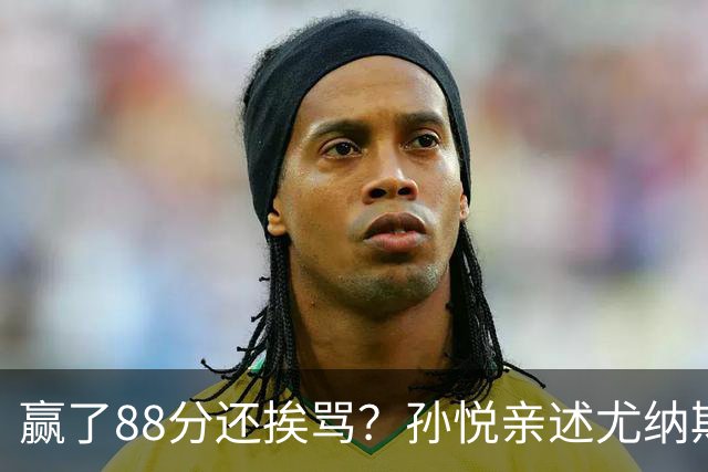 赢了88分还挨骂？孙悦亲述尤纳斯中场下死命令，唐正东两罚全丢，教练黑脸怒骂！
